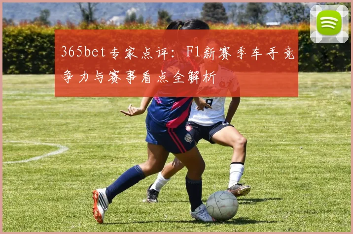 365bet专家点评：F1新赛季车手竞争力与赛事看点全解析
