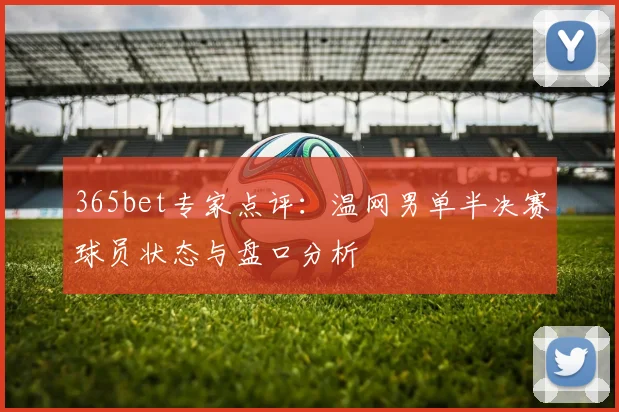 365bet专家点评：温网男单半决赛球员状态与盘口分析